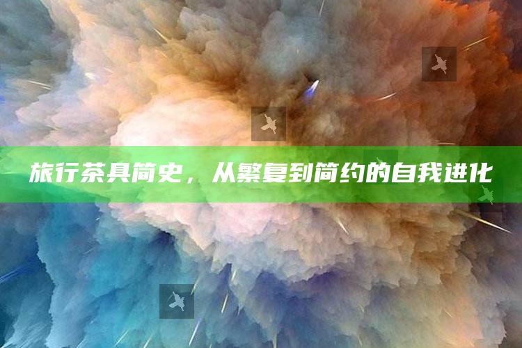 旅行茶具，从繁复到简约的自我进化之旅